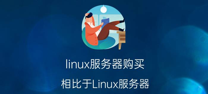 linux服务器购买 相比于Linux服务器，Windows服务器的优势在哪儿？